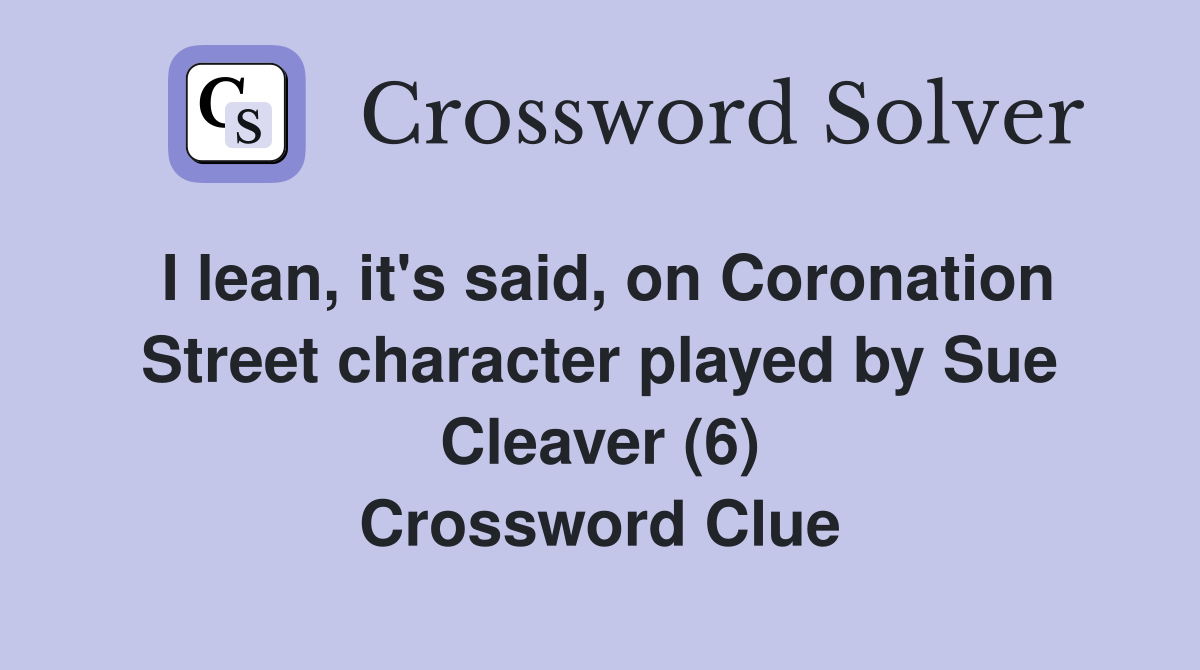 I lean, it's said, on Coronation Street character played by Sue Cleaver
